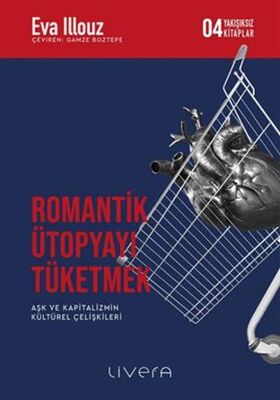 Romantik Ütopyayı Tüketmek - Aşk ve Kapitalizmin Kültürel Çelişkileri - Genel Felsefe Kitapları | Avrupa Kitabevi