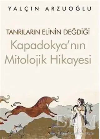 Tanrıların Elinin Değdiği Kapadokya’nın Mitolojik Hikayesi