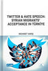 Twitter and Hate Speech: Syrian Migrants` Acceptance in Türkiye - Sosyal Medya ve İletişim Kitapları | Avrupa Kitabevi