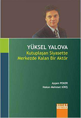 Yüksel Yalova : Kutuplaşan Siyasette Merkezde Kalan Bir Aktör - Biyografik ve Otobiyografik Kitaplar | Avrupa Kitabevi